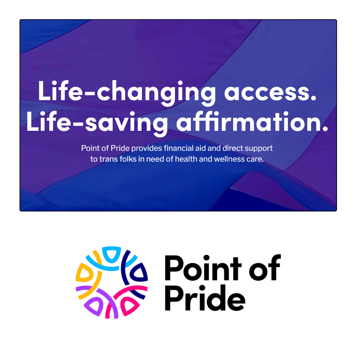 Life-changing access. Life-saving affirmation. Point of Pride Trans Health Fund.